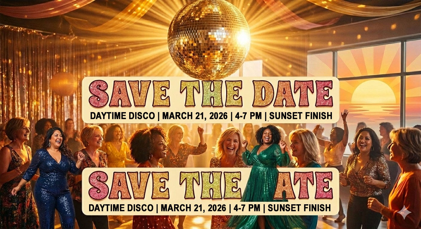 A group of joyful, diverse women in their 40s and 50s wearing sparkling sequins and dancing under a large disco ball in a room filled with golden sunset light. Two "Save the Date" banners announce "Daytime Disco | March 21, 2026 | 4-7 PM | Sunset Finish