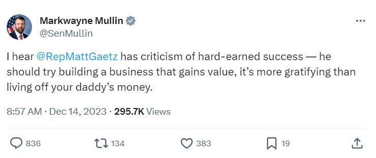 I hear @RepMattGaetz has criticism of hard-earned success — he should try building a business that gains value, it’s more gratifying than living off your daddy’s money. I hear @RepMattGaetz has criticism of hard-earned success — he should try building a business that gains value, it’s more gratifying than living off your daddy’s money.