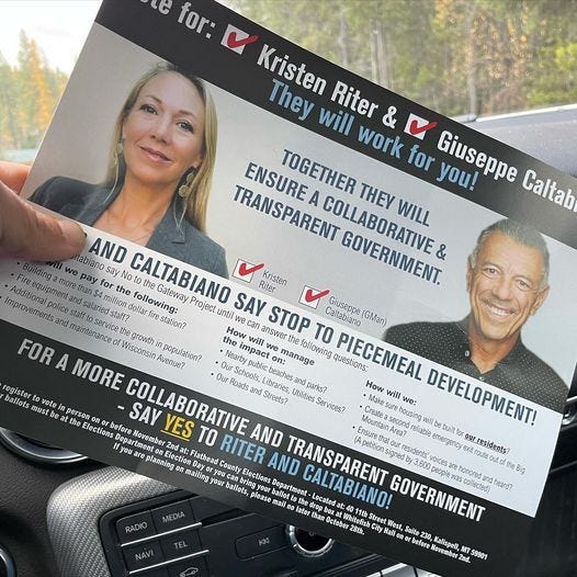 May be an image of 2 people and text that says 'C police Kristen will Riter They work � for Giuseppe you! TRANSPARENT ENSURE TOGETHER THEY WILL Caltab AND No Noto CALTABIANO Gateway pay Itabiano say Kristen GOVERNMENT. & following: SAY STOP following TO (GMan) FOR A MORE COLLABORATIVE Streets? Utilities arks? hegrw answerthe Wisconsin population? impact manage questions: PIECEMEAL register How ballots must vote Make beat person SAY YES TO RITER we: will DEVELOPMENT! Elections before Depa partment 2ndat: AND AND TRANSPARENT petition reliable builfor ourresidents? Election Flathead County Elections mailing your oucan please Department W, GOVERNMENT before Kalispell, oember2 2nd. 59901 October'