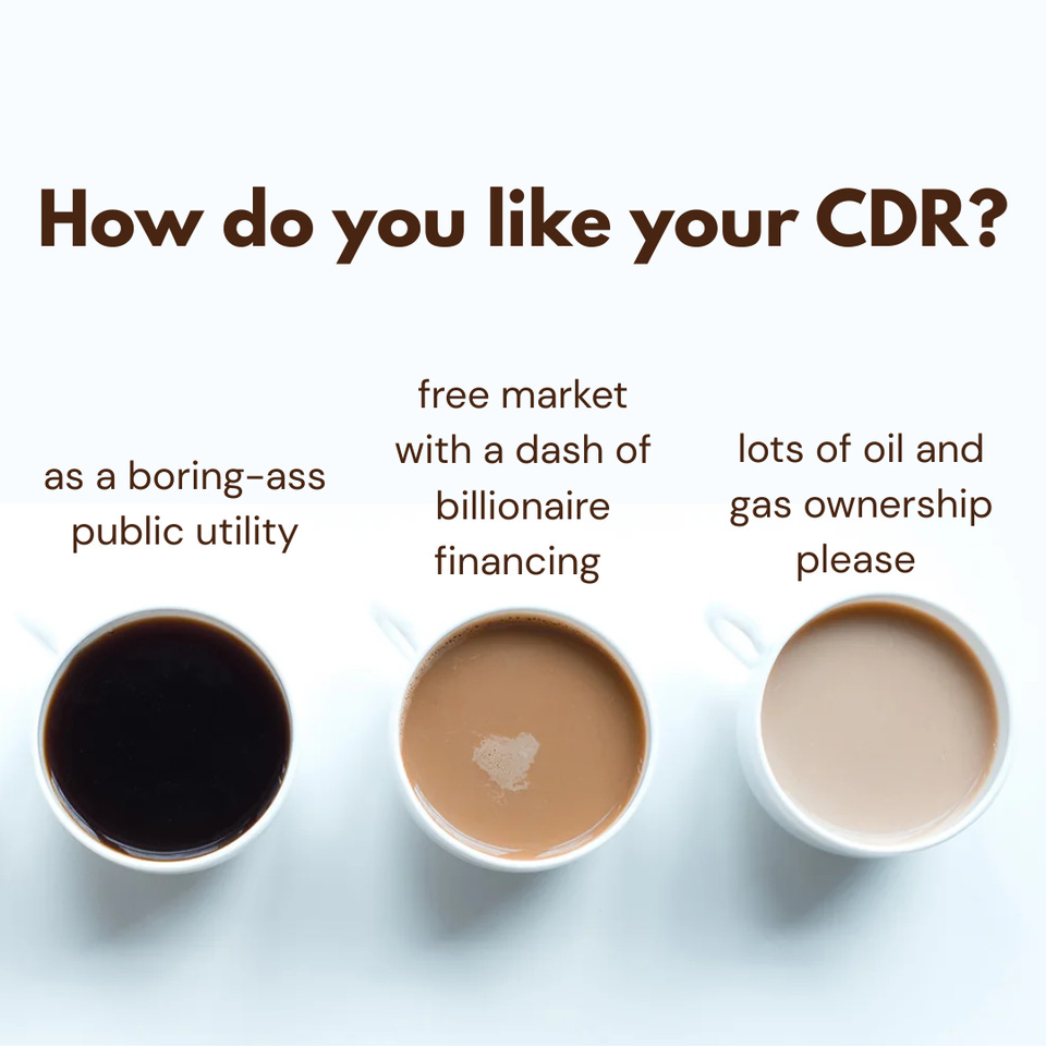 "How do you like your CDR?" above three coffee cups going from black to milky, labelled "as a boring-ass public utility," "free market with a dash of billionaire financing" and "lots of oil and gas ownership please."