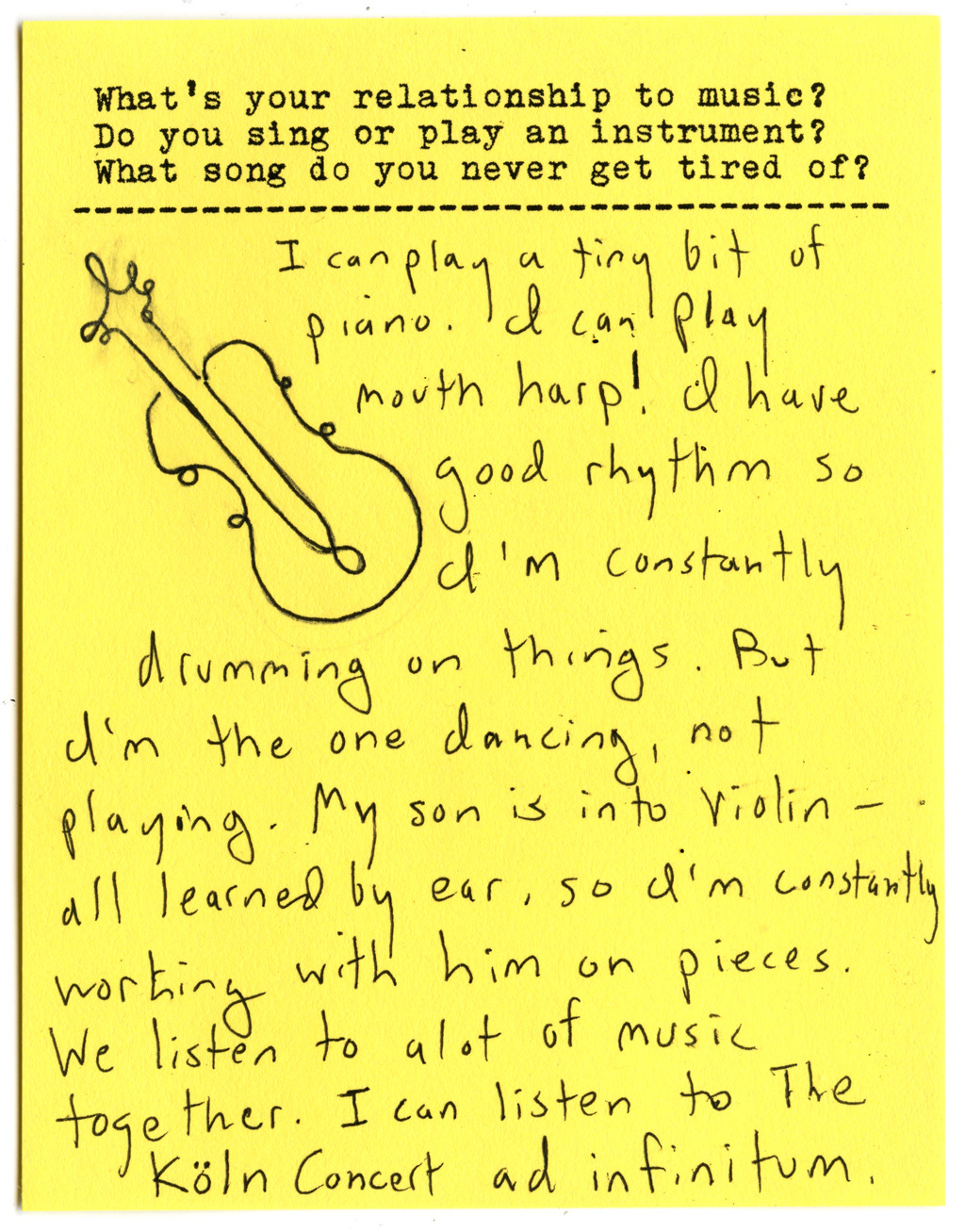 What's your relationship to music? Do you sing or play an instrument? What song do you never get tired of?  I can play a tiny bit of piano. I can play mouth harp! I have good rhythm so I'm constantly drumming on things. But I'm the one dancing, not playing. My son is into violin - all learned by ear, so I'm constantly working with him on pieces. We listen to a lot of music together. I can listen to the Köln Concert ad infinitum. 