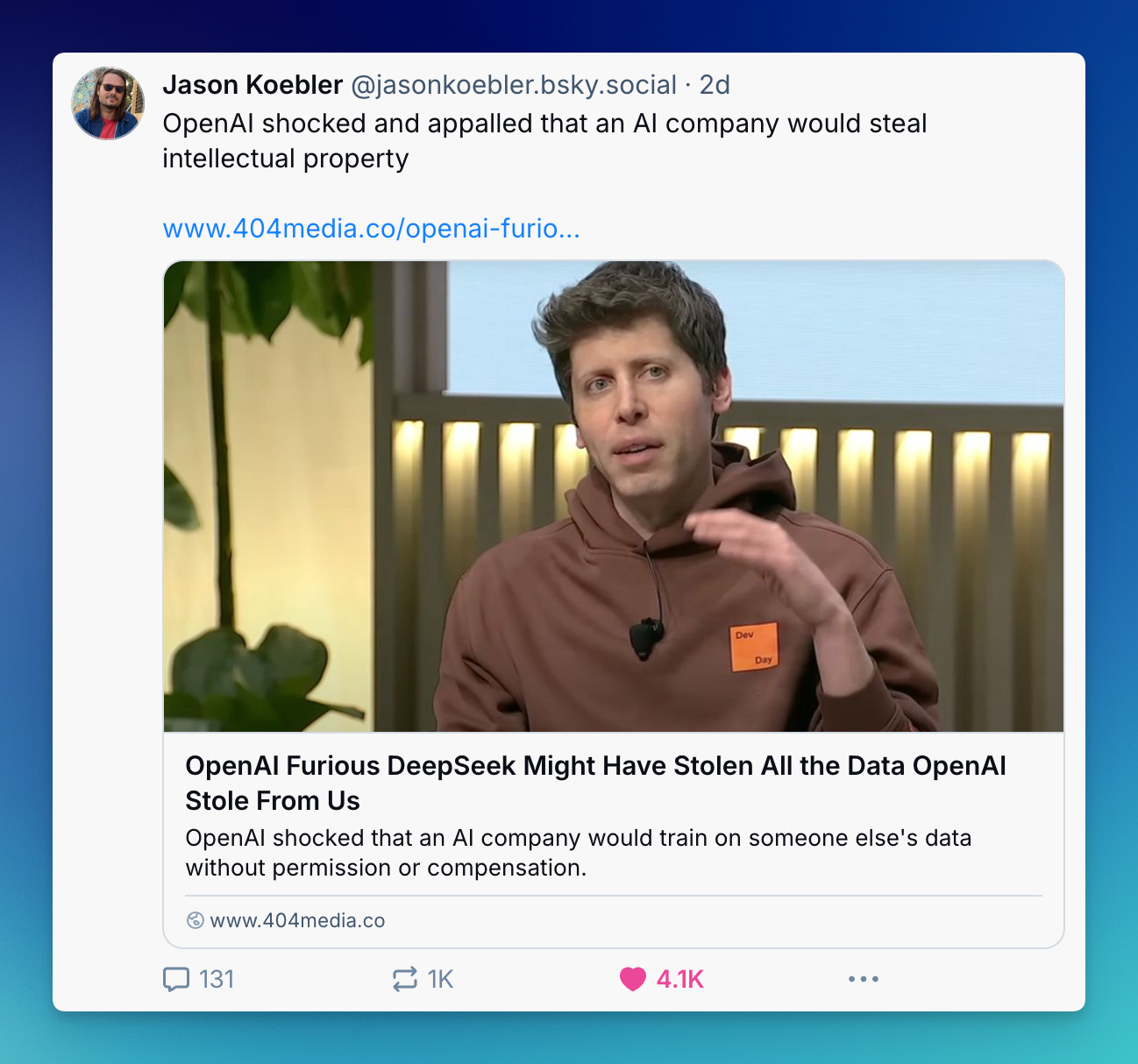 A Bluesky post from Jason Koebler sharing a 404media article featuring Sam Altman, OpenAI's CEO, wearing a brown hoodie with 'Dev Day' badge. The headline ironically reads 'OpenAI Furious DeepSeek Might Have Stolen All the Data OpenAI Stole From Us' with engagement metrics showing 131 comments, 1K reposts, and 4.1K likes. A Bluesky post from Jason Koebler sharing a 404media article featuring Sam Altman, OpenAI's CEO, wearing a brown hoodie with 'Dev Day' badge. The headline ironically reads 'OpenAI Furious DeepSeek Might Have Stolen All the Data OpenAI Stole From Us' with engagement metrics showing 131 comments, 1K reposts, and 4.1K likes.