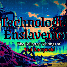 Technological Enslavement: The Collected Writings of Theodore Kaczynski