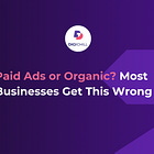 Paid Ads or Organic? Most Businesses Get This Wrong