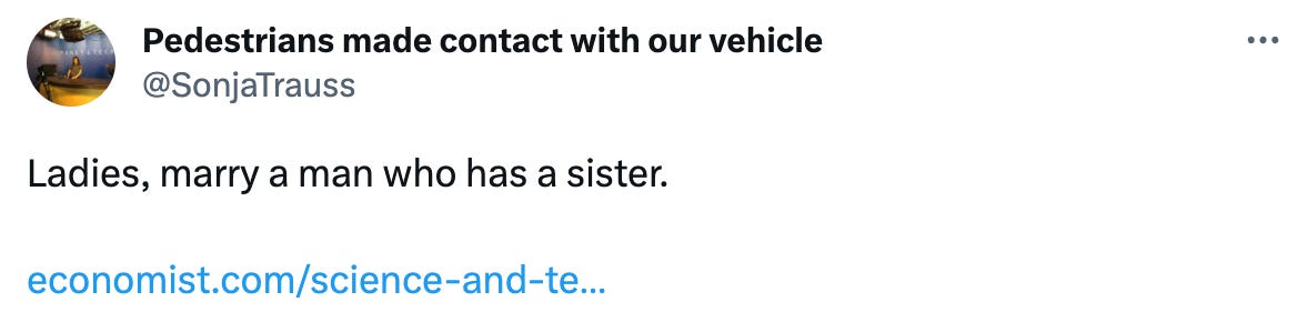 Pedestrians made contact with our vehicle @SonjaTrauss Ladies, marry a man who has a sister. https://economist.com/science-and-technology/2021/02/06/parents-of-daughters-are-more-likely-to-divorce-than-those-with-sons Pedestrians made contact with our vehicle @SonjaTrauss Ladies, marry a man who has a sister. https://economist.com/science-and-technology/2021/02/06/parents-of-daughters-are-more-likely-to-divorce-than-those-with-sons