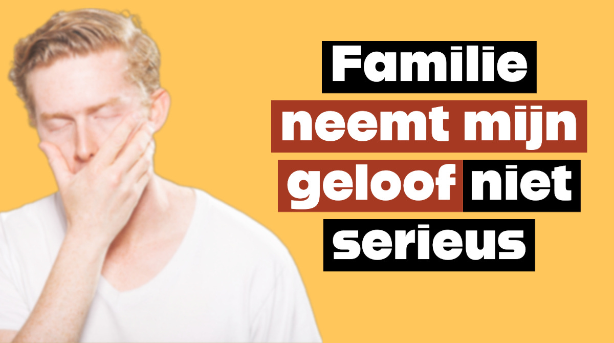 Familie neemt mijn geloof niet serieus