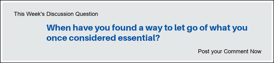 This Week's Discussion Question: "When have you found a way to let go of what you once considered essential?"