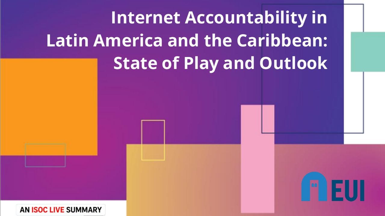 A graphic promoting an ISOC LIVE Summary of the report Internet Accountability in Latin America and the Caribbean: State of Play and Outlook. The design features a purple-to-magenta gradient background overlaid with modern geometric shapes, including orange, pink, teal, and gold rectangles with thin outlined squares that create a contemporary, abstract aesthetic. Centered across the upper half in large bold white text is the report title, arranged over three lines. The lower portion contains additional geometric blocks, with the blue European University Institute (EUI) logo positioned at the bottom right. An "AN ISOC LIVE SUMMARY" badge appears in the lower left, with "ISOC LIVE" highlighted in red. A graphic promoting an ISOC LIVE Summary of the report Internet Accountability in Latin America and the Caribbean: State of Play and Outlook. The design features a purple-to-magenta gradient background overlaid with modern geometric shapes, including orange, pink, teal, and gold rectangles with thin outlined squares that create a contemporary, abstract aesthetic. Centered across the upper half in large bold white text is the report title, arranged over three lines. The lower portion contains additional geometric blocks, with the blue European University Institute (EUI) logo positioned at the bottom right. An "AN ISOC LIVE SUMMARY" badge appears in the lower left, with "ISOC LIVE" highlighted in red.