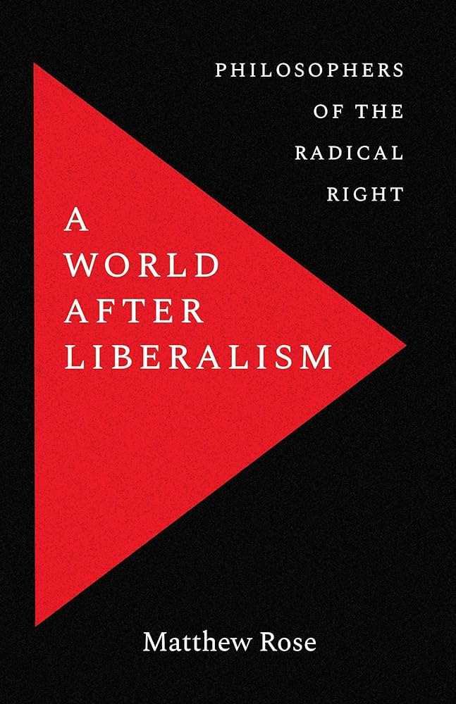 A World after Liberalism: Philosophers of the Radical Right: Rose, Matthew:  9780300243116: Amazon.com: Books