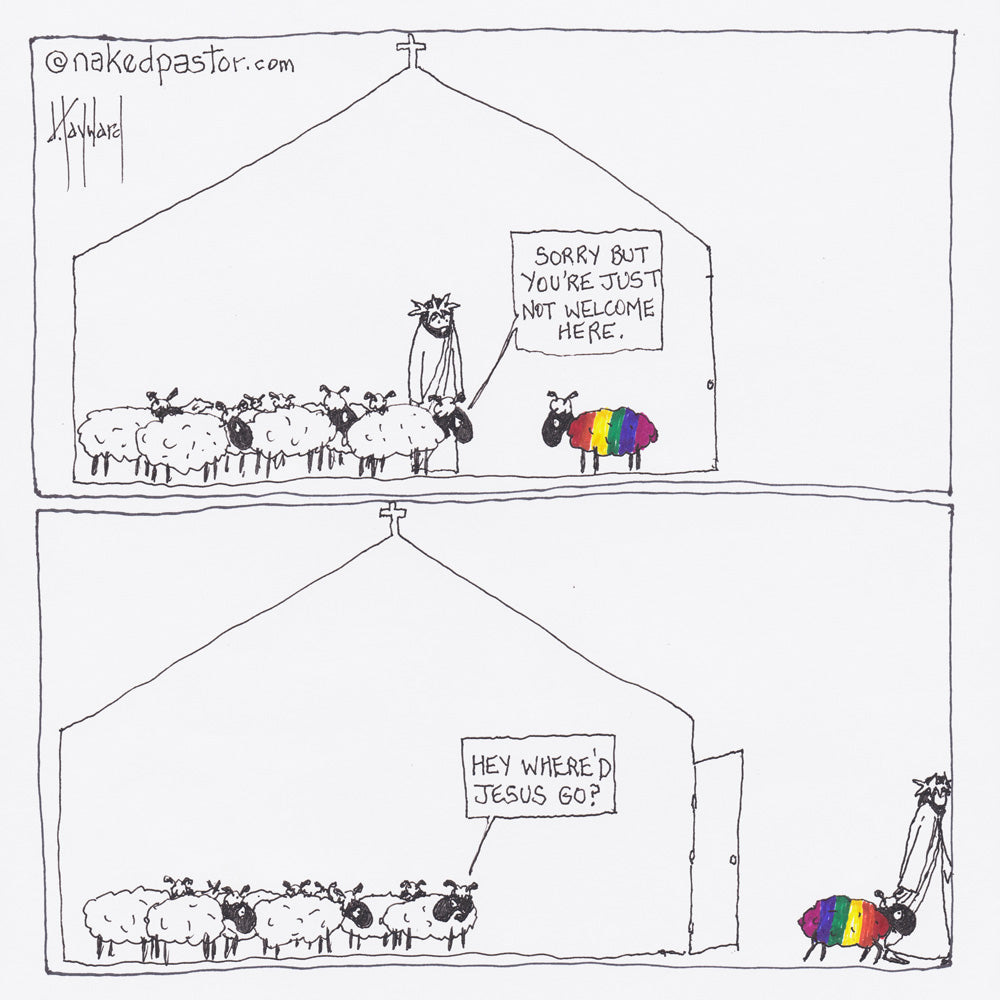 Two panel comic. The outline of a church holds a bunch of white sheep telling a rainbow sheep, "Sorry but you're just not welcome here." Second panel shows the rainbow sheep walking out the church door with Jesus by its side as the white sheep go, "Hey, where'd Jesus go?"