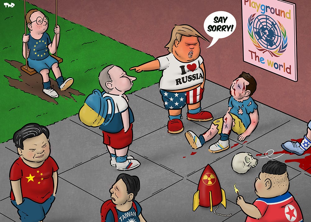 Cartoon showing a playground. A kid with a EU logo on his shirt is sitting alone on a swing, watching a beaten up kid lying on the ground in an Ukraine shirt. A kid looking like Putin is standing looking down on the beaten up kid, while a kid-Trump says to the Ukraine kid 'Say sorry!'. Meanwhile, a North Korea kid is playing with a nuclear bomb, an Israel kid is using a skull from Gaza as a football and China kid is threatening a kid in Taiwan shirt.
