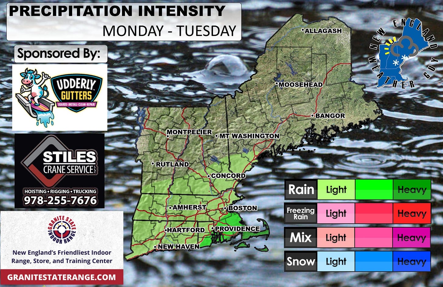 May be an image of ‎map and ‎text that says '‎PRECIPITATION INTENSITY MONDAY-TUESDAY MONDAY -TUESDAY Sponsored By: ALLAGASH ببا UDDERLY. GUTTERS EBAROS A都年周51年日1-DE第RENI ΜΕΤAU-WUEΚ REMAN MOOSEHEAD ER MONTPELIER OMT WASHINGTON •BANGOR STILES CRANE CRANESERVICE SERVICE RUTLAND HOISTING-RIGGING-TRUCKING HOISTING RIGGING TRUCKING 978-255-7676 •CONCORD •AMHERST Rain •BOSTON Light New England's NewEngiand'sFriendliestIndoor Friendliest Indoor Range, Store, and Training Center Freezing Rain Heavy HARTFORD HARTFORDPROVIDENCE •PROVIDENCE Light •NEWHAVEN GRANITESTATERANGE.COM Heavy Mix Light Heavy Snow Light Heavy‎'‎‎