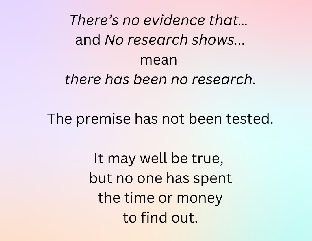 Quote: There's no evidence... and No research proves...mean there has been no research. The premise has not been tested. It may well be true, but no one has spent the time or money to find out.