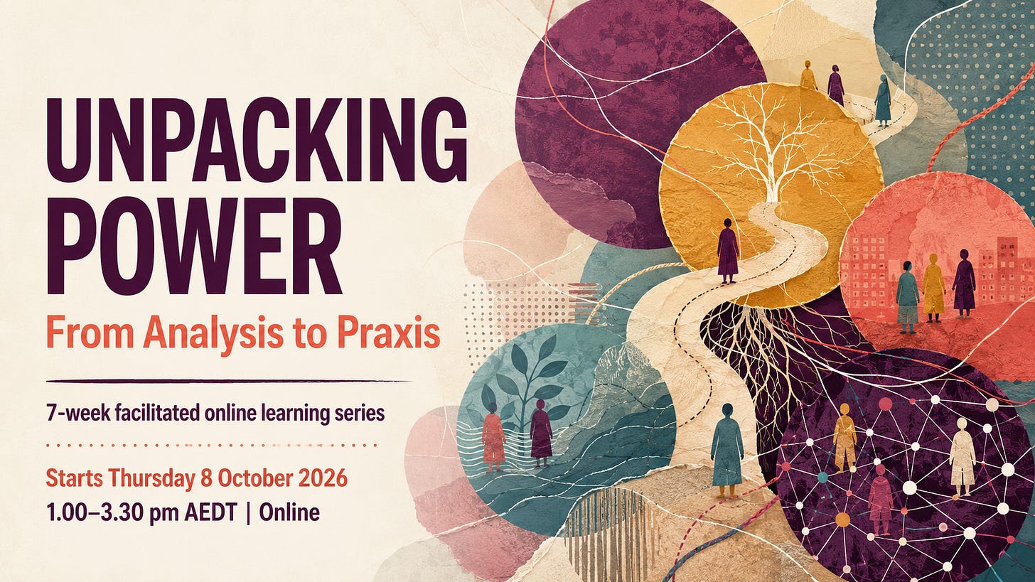 Promotional graphic reading “Unpacking Power: From Analysis to Praxis. 7-week facilitated online learning series. Starts Thursday 8 October 2026, 1.00–3.30 pm AEDT, online.” A colourful paper-collage illustration shows people, branching roots, winding paths and interconnected networks, representing power across individuals, relationships, organisations and systems.