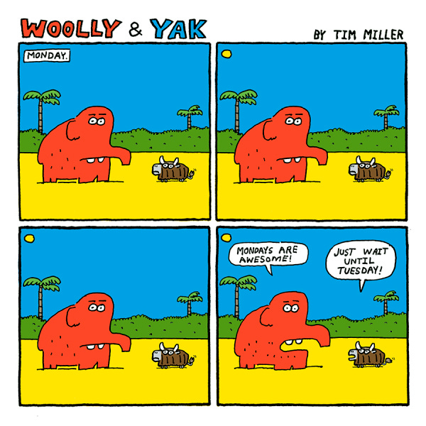 Wooly and yak are standing. It is Monday. Woolly says Mondays are awesome. Yak says wait until Tuesday.