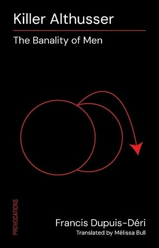 Cover of Killer Althusser: the banality of men, by Francis Dupuis-Deri, trans by Melissa Buli. Cover is black with two intersecting circles with an arrow coming out of the place where they join and curving away