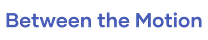 Between the Motion