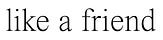like a friend
