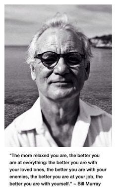 The more relaxed you are, the better you are at everything: the better you  are with your loved ones, the better you are with your enemies, the better you  are at your