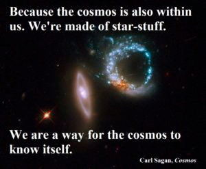 Picture of nebula with the quote: "Because the cosmos is also within us. We're made of star-stuff. We are a way for the cosmos to know itself." Carl Sagan, Cosmos.
