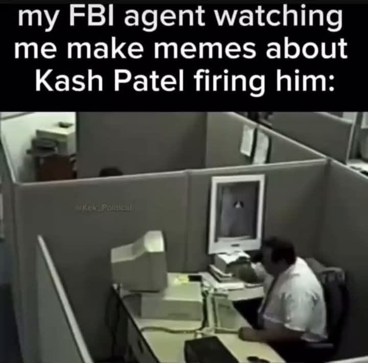May be an image of 1 person and text that says 'my FBI agent watching me make memes about Kash Patel firing him:'