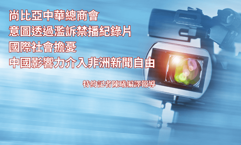 尚比亞中華總商會意圖透過濫訴禁播紀錄片　國際社會擔憂中國影響力介入非洲新聞自由