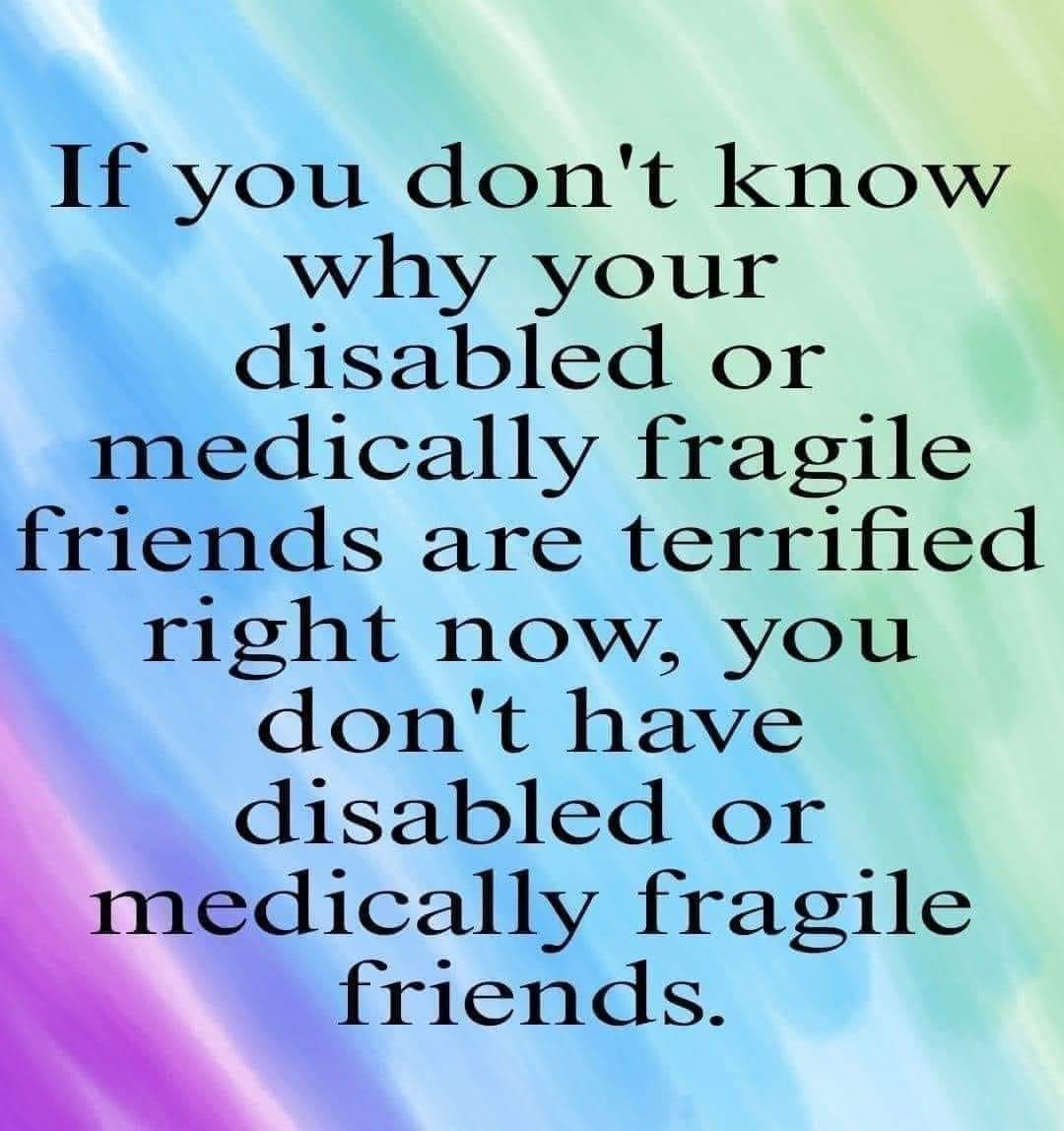 May be an image of text that says 'If you don't know why your disabled or medically fragile friends are terrified right now, you don't have disabled or medically fragile friends.'