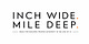INCH WIDE. MILE DEEP. 