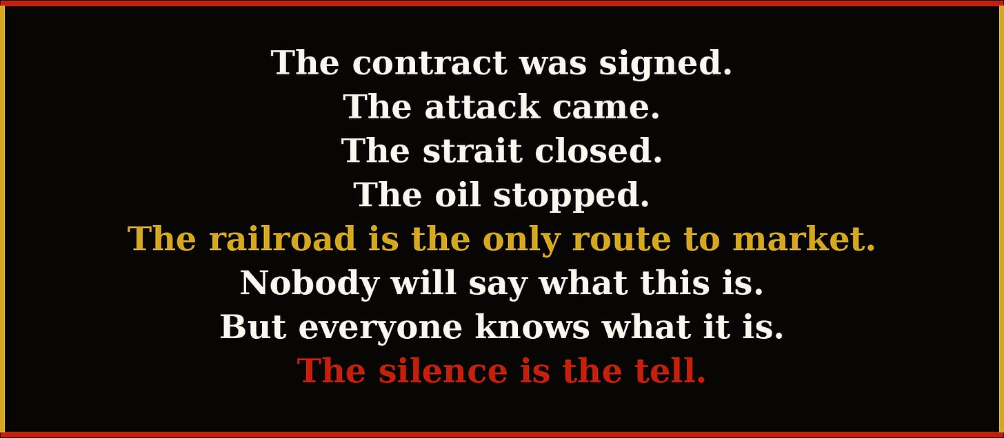 Closing: The contract was signed. The attack came. The strait closed. The oil stopped. The railroad is the only route to market. The silence is the tell.