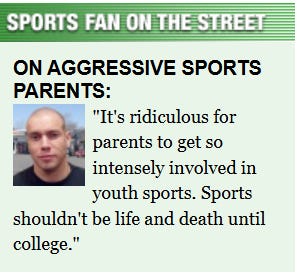 SPORTS FAN ON THE STREET; ON AGGRESSIVE SPORTS PARENTS:; It's ridiculous for parents to get so intensely involved in youth sports. Sports shouldn't be life and death until college.