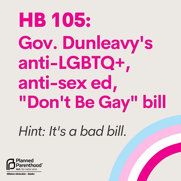HB 105: Gov. Dunleavy's anti-LGBTQ+, anti-sex ed, "Don't Be Gay" bill. Hint: It’s a bad bill.