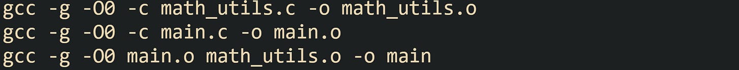 gcc -g -O0 -c math_utils.c -o math_utils.o gcc -g -O0 -c main.c -o main.o gcc -g -O0 main.o math_utils.o -o main