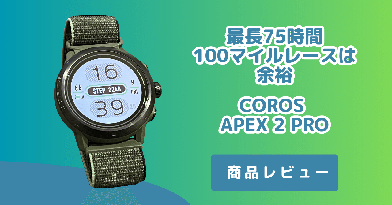 【レビュー】COROS APEX 2 PRO 〜 100km 以上のレースに超絶オススメ! 【レビュー】COROS APEX 2 PRO 〜 100km 以上のレースに超絶オススメ!