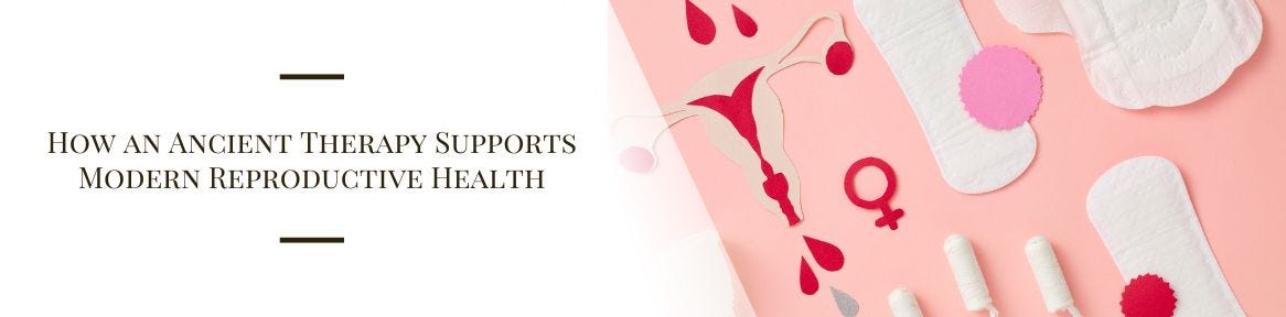 How an Ancient Therapy Supports Modern Reproductive Health How an Ancient Therapy Supports Modern Reproductive Health