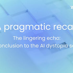 AI dystopia series | A pragmatic recap