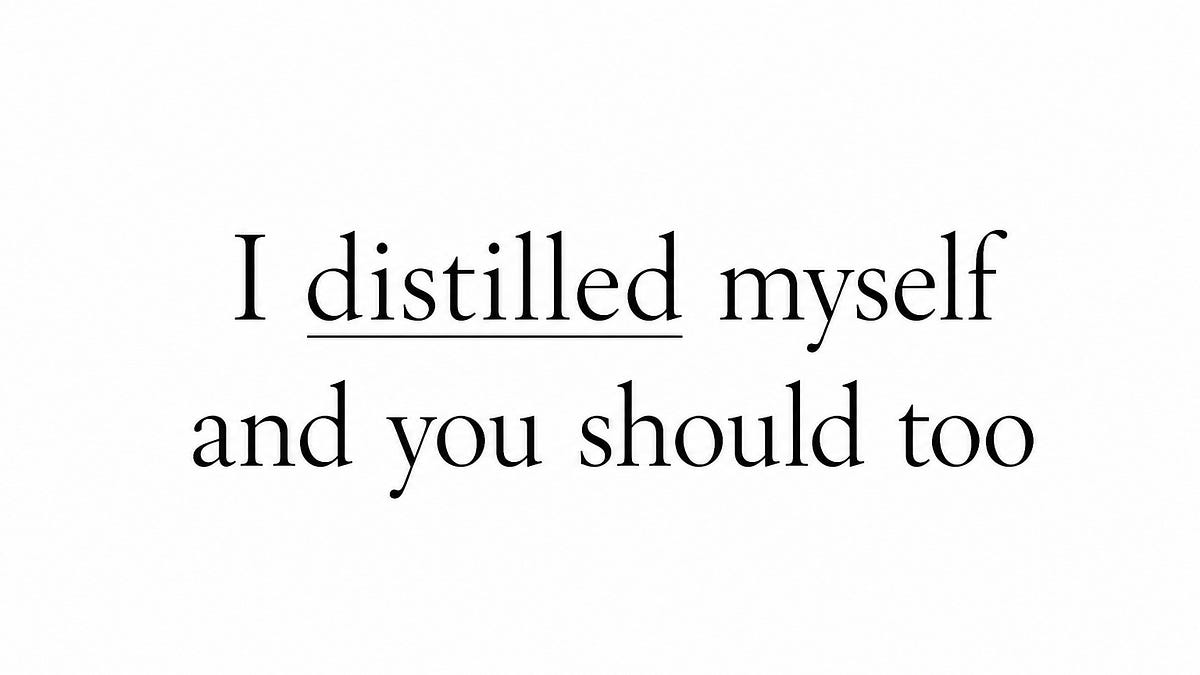 I distilled myself, and you should too