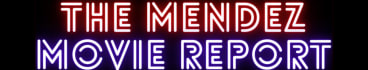 The Mendez Movie Report