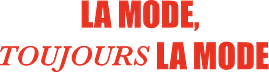 LA MODE, toujours LA MODE
