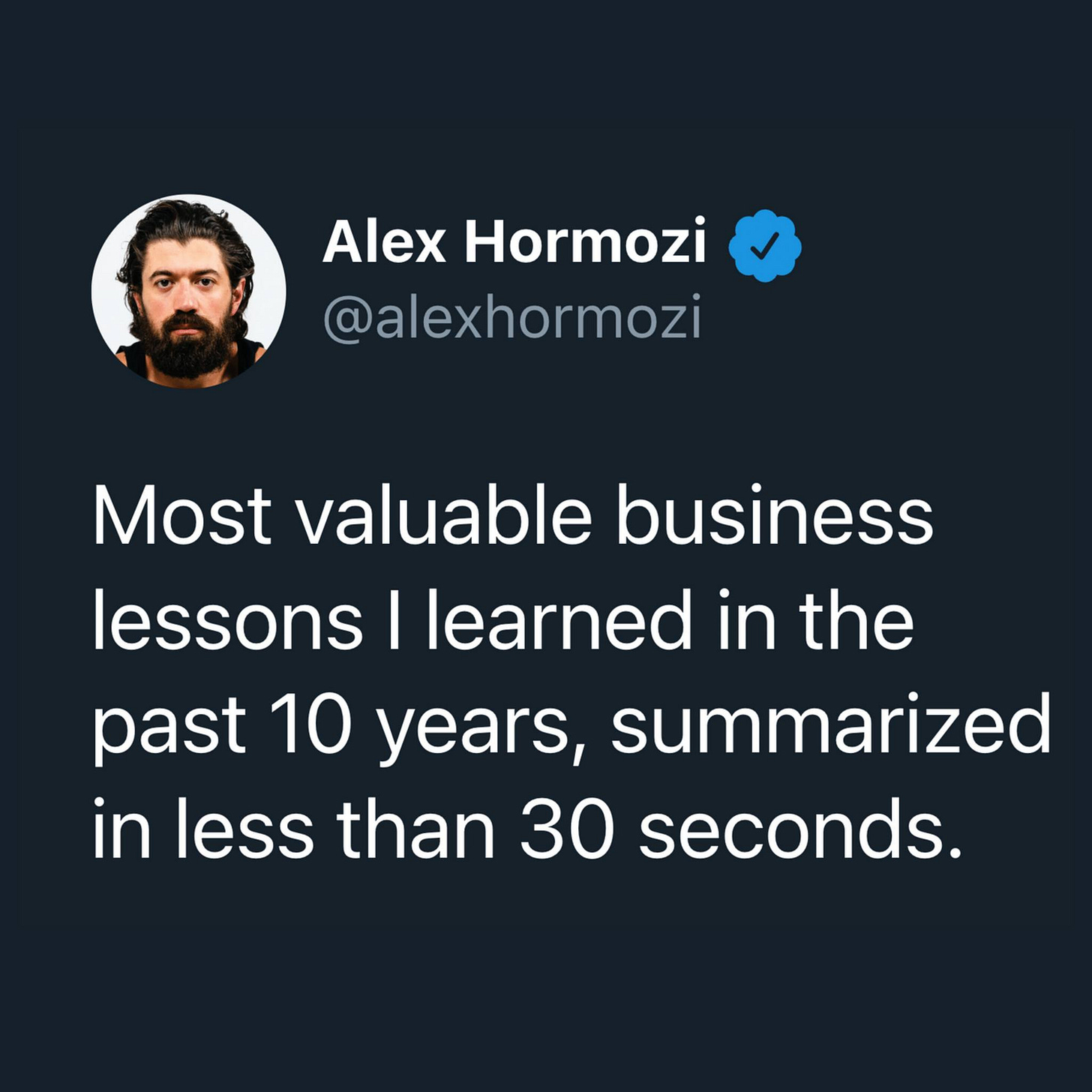 May be an image of 1 person and text that says 'Alex Hormozi @alexhormozi Most valuable business lessons I learned in the past 10 years, summarized in less than 30 seconds.'