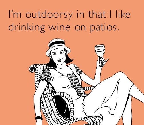 I'm outdoorsy in that I like drinking wine on patios. I'm outdoorsy in that I like drinking wine on patios.