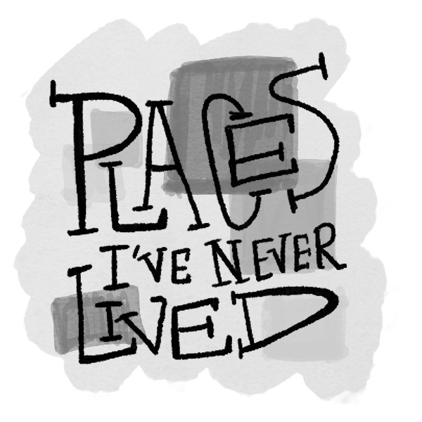 Places I’ve Never Lived