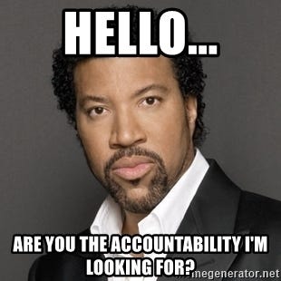 Hello... ARE YOU THE ACCOUNTABILITY I'M LOOKING FOR? - Lionel Richie | Meme Generator Hello... ARE YOU THE ACCOUNTABILITY I'M LOOKING FOR? - Lionel Richie | Meme Generator