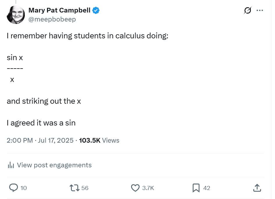 May be an image of ‎text that says '‎Mary Pat Campbell @meepbobeep I remember having students in calculus doing: sin x x and striking out the x I agreed it was a sin 2:00 PM Jul 17, 2025. 103.5K Views اان View post engagements 10 56 3.7K 42‎'‎