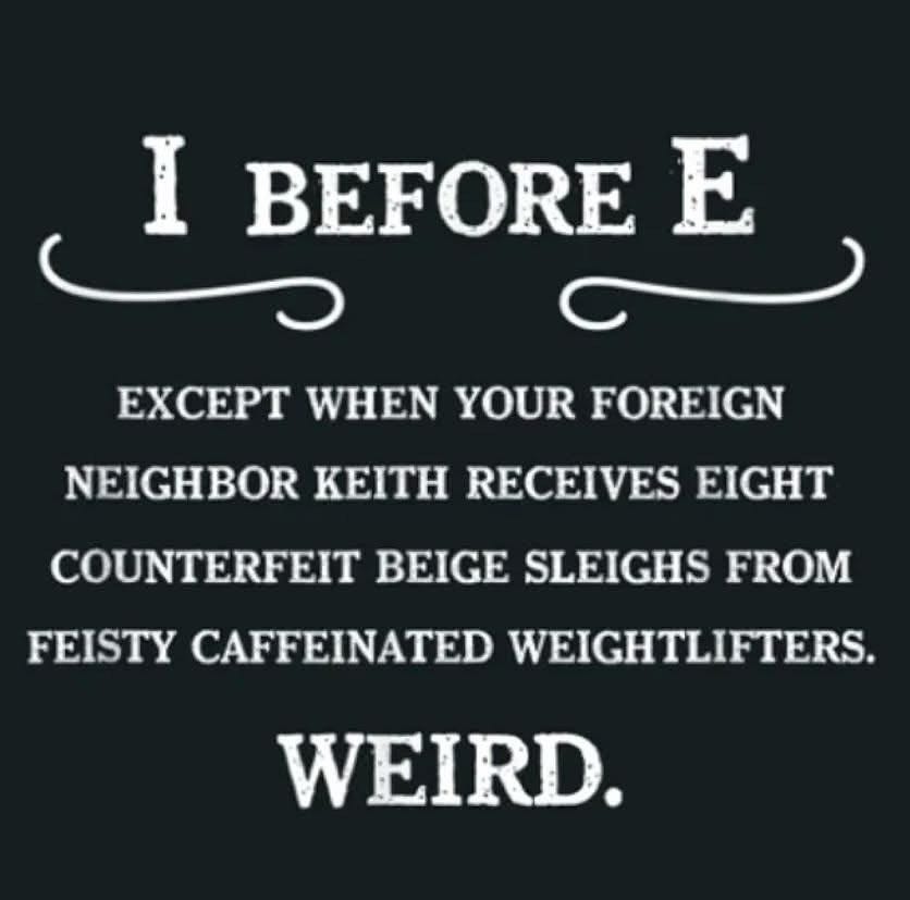 May be a meme of ‎text that says '‎I BEFORE E ب ى EXCEPT WHEN YOUR FOREIGN NEIGHBOR KEITH KEITH RECEIVES EIGHT COUNTERFEIT BEIGE SLEIGHS FROM FEISTY CAFFEINATED WEIGHTLIFTERS. WEIRD.‎'‎