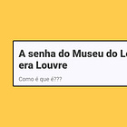 A senha do Museu do Louvre era Louvre