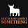 Much Ado About Something