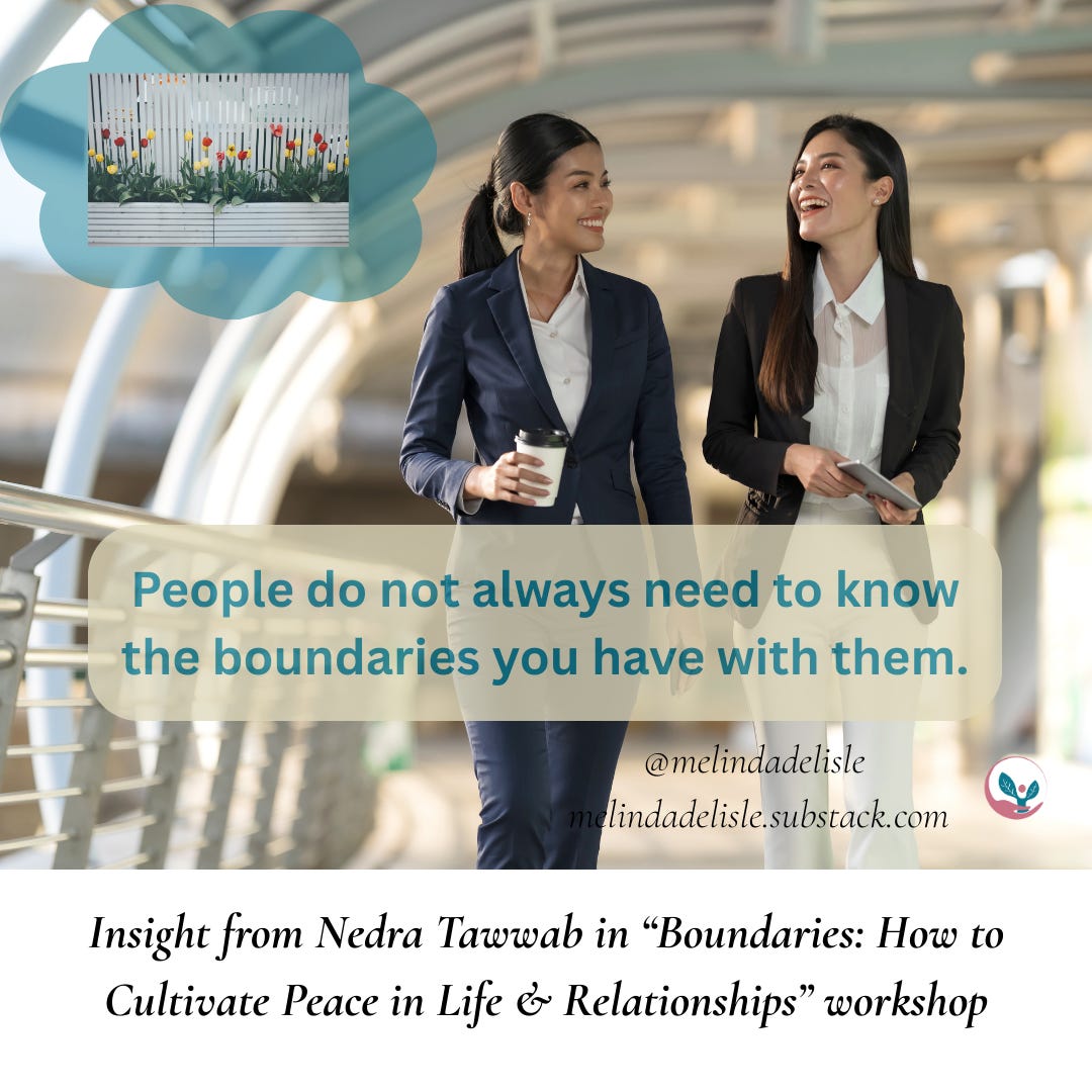 People do not always need to know the boundaries you have with them.  Insight from Nedra Tawwab in “Boundaries: How to Cultivate Peace in Life & Relationships” workshop. melindadelisle.substack.com