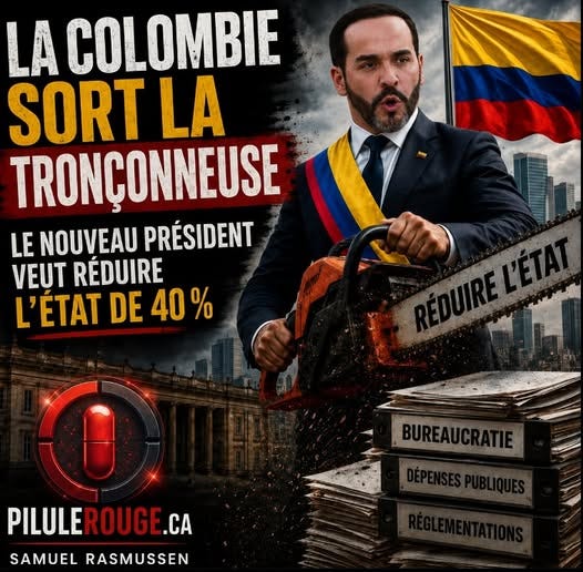Peut être une image de texte : « LA COLOMBIE SORT LA TRONÇONNEUSE LE NOUVEAU PRÉSIDENT VEUT RÉDUIRE L'ÉTAT DE 40% % AO 대니 BUREAUC BUREAUCRATIE ATIE PILULE ROUGE.CA PILULEROUGE.CA .CA SAMUEL RASMUSSEN » Peut être une image de texte : « LA COLOMBIE SORT LA TRONÇONNEUSE LE NOUVEAU PRÉSIDENT VEUT RÉDUIRE L'ÉTAT DE 40% % AO 대니 BUREAUC BUREAUCRATIE ATIE PILULE ROUGE.CA PILULEROUGE.CA .CA SAMUEL RASMUSSEN »