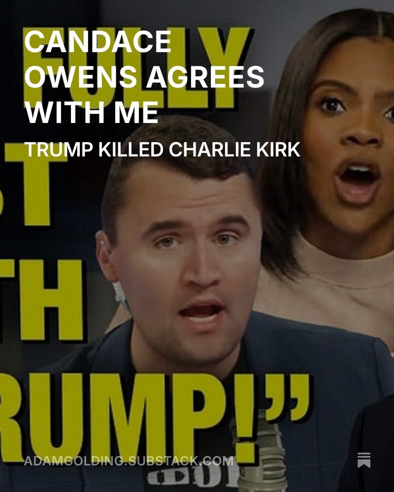 May be an image of text that says "CANDACE V OWENS AGREES WITH ME TRUMP KILLED CHARLIE KIRK H UMPI" ADAMGOLDING.SUBSTACK.COM ACK COM"