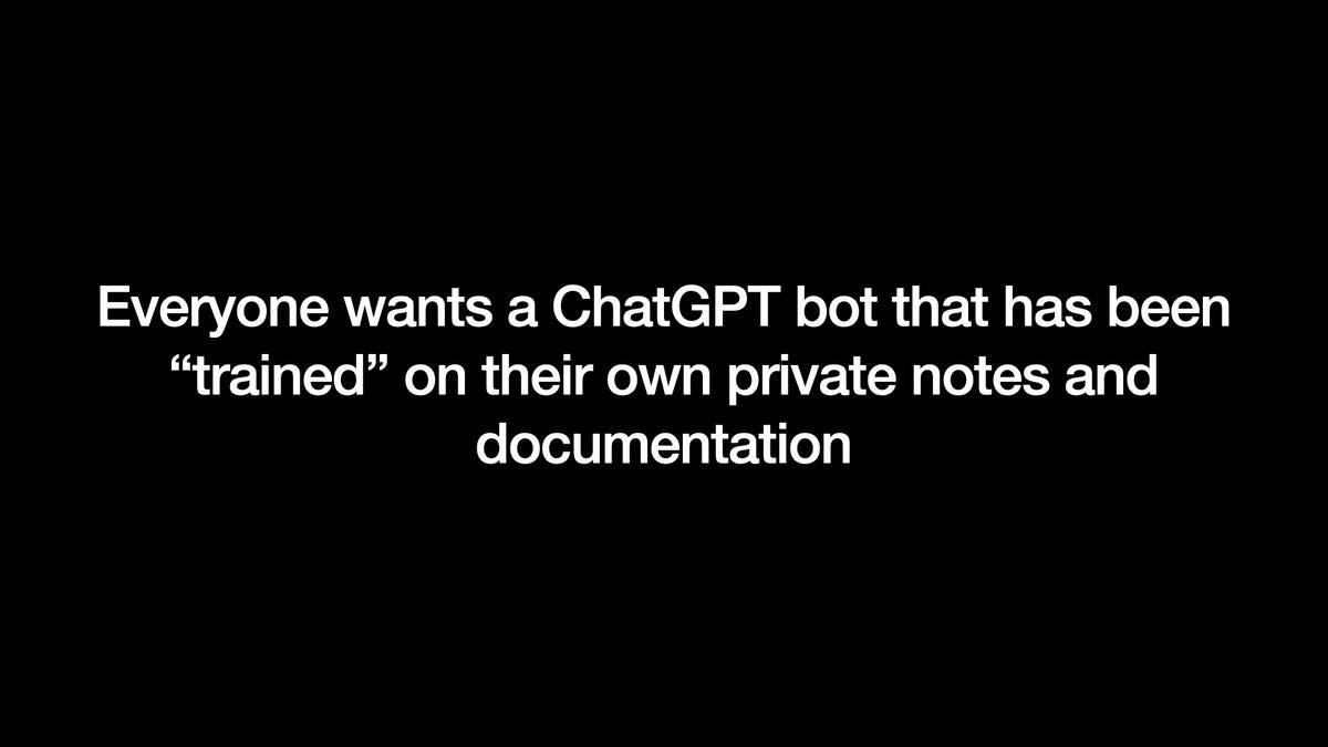 Everyone wants a ChatGPT bot that has been
“trained” on their own private notes and
documentation